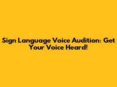 Sign Language Voice Audition: Get Your Voice Heard!