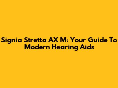 Signia Stretta AX M: Your Guide To Modern Hearing Aids