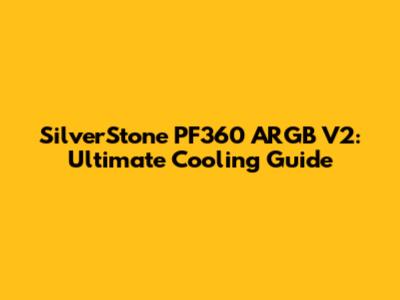 SilverStone PF360 ARGB V2: Ultimate Cooling Guide