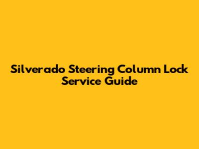 Silverado Steering Column Lock Service Guide