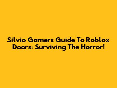 Silvio Gamer's Guide To Roblox Doors: Surviving The Horror!