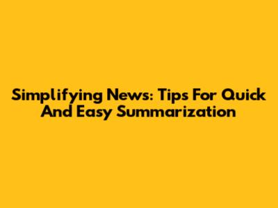 Simplifying News: Tips For Quick And Easy Summarization