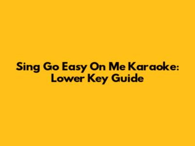 Sing 'Go Easy On Me' Karaoke: Lower Key Guide