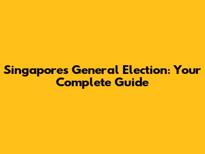 Singapore's General Election: Your Complete Guide