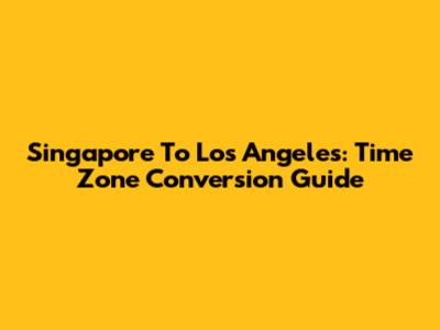 Singapore To Los Angeles: Time Zone Conversion Guide