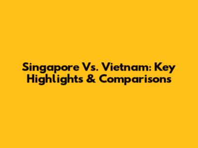 Singapore Vs. Vietnam: Key Highlights & Comparisons