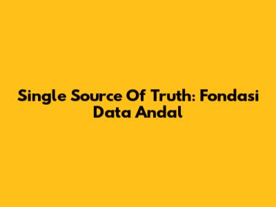 Single Source Of Truth: Fondasi Data Andal