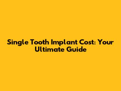 Single Tooth Implant Cost: Your Ultimate Guide