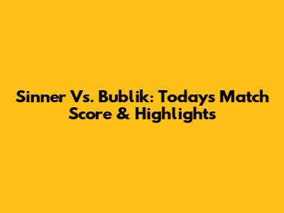 Sinner Vs. Bublik: Today's Match Score & Highlights