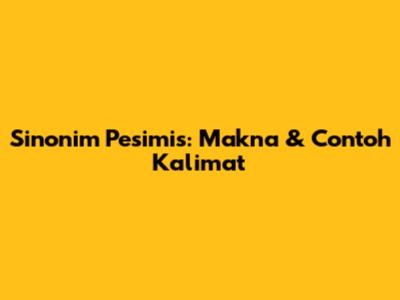 Sinonim Pesimis: Makna & Contoh Kalimat