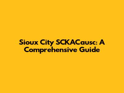 Sioux City SCKACausc: A Comprehensive Guide