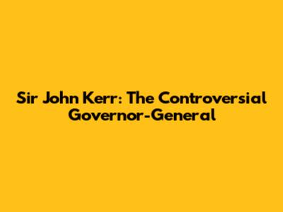 Sir John Kerr: The Controversial Governor-General