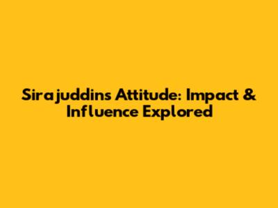 Sirajuddin's Attitude: Impact & Influence Explored