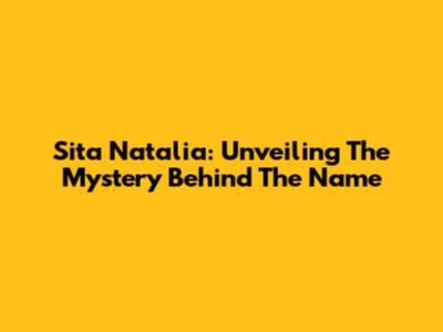 Sita Natalia: Unveiling The Mystery Behind The Name