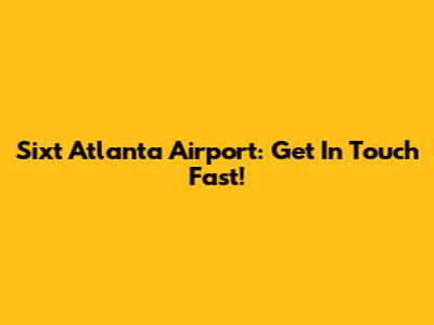Sixt Atlanta Airport: Get In Touch Fast!