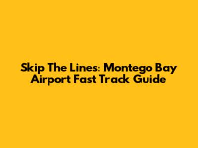 Skip The Lines: Montego Bay Airport Fast Track Guide