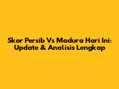 Skor Persib Vs Madura Hari Ini: Update & Analisis Lengkap