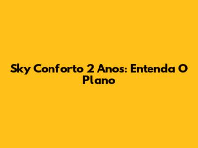 Sky Conforto 2 Anos: Entenda O Plano