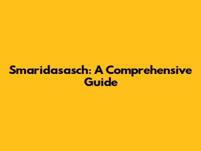 Smaridasasch: A Comprehensive Guide