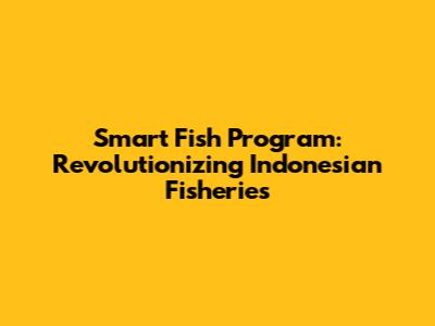 Smart Fish Program: Revolutionizing Indonesian Fisheries