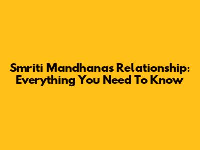 Smriti Mandhana's Relationship: Everything You Need To Know