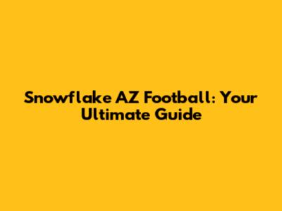 Snowflake AZ Football: Your Ultimate Guide