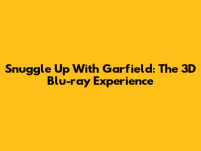 Snuggle Up With Garfield: The 3D Blu-ray Experience