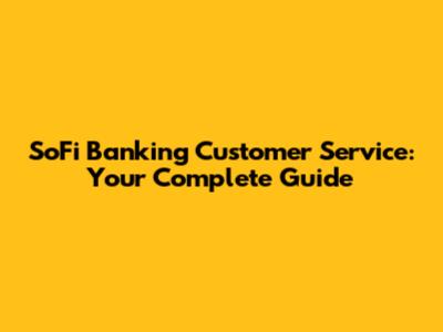 SoFi Banking Customer Service: Your Complete Guide