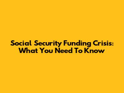 Social Security Funding Crisis: What You Need To Know