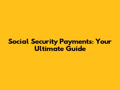 Social Security Payments: Your Ultimate Guide