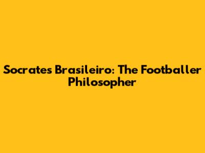Socrates Brasileiro: The Footballer Philosopher