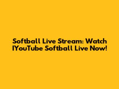 Softball Live Stream: Watch IYouTube Softball Live Now!
