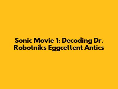 Sonic Movie 1: Decoding Dr. Robotnik's Eggcellent Antics