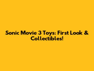 Sonic Movie 3 Toys: First Look & Collectibles!