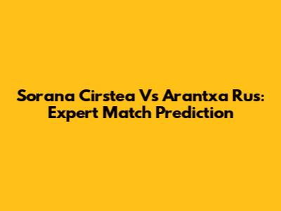 Sorana Cirstea Vs Arantxa Rus: Expert Match Prediction