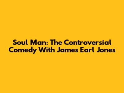 Soul Man: The Controversial Comedy With James Earl Jones
