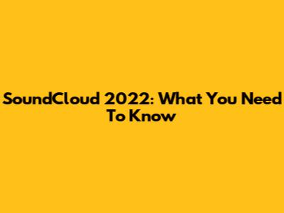 SoundCloud 2022: What You Need To Know