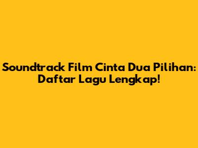 Soundtrack Film Cinta Dua Pilihan: Daftar Lagu Lengkap!