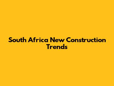 South Africa New Construction Trends