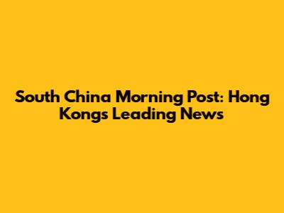 South China Morning Post: Hong Kong's Leading News