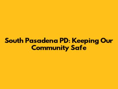 South Pasadena PD: Keeping Our Community Safe