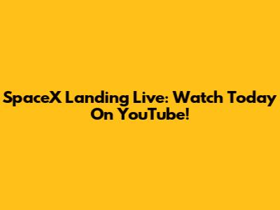 SpaceX Landing Live: Watch Today On YouTube!