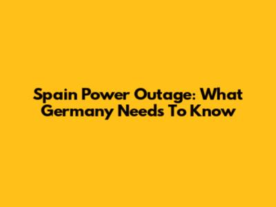 Spain Power Outage: What Germany Needs To Know
