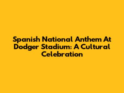 Spanish National Anthem At Dodger Stadium: A Cultural Celebration