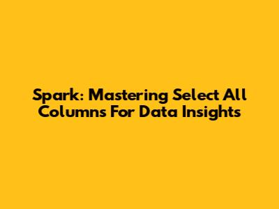 Spark: Mastering 'Select All Columns' For Data Insights