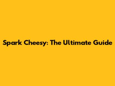 Spark Cheesy: The Ultimate Guide