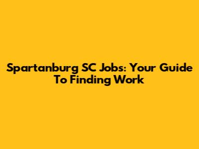 Spartanburg SC Jobs: Your Guide To Finding Work