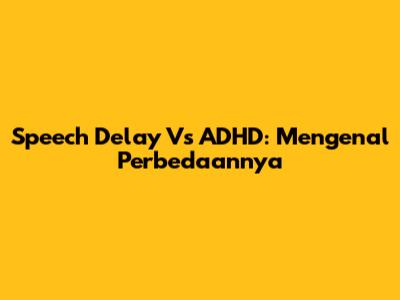 Speech Delay Vs ADHD: Mengenal Perbedaannya