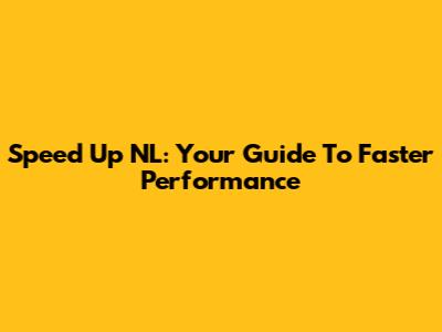 Speed Up NL: Your Guide To Faster Performance