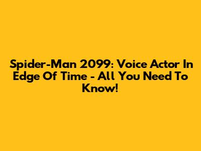 Spider-Man 2099: Voice Actor In Edge Of Time - All You Need To Know!